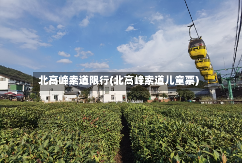 北高峰索道限行(北高峰索道儿童票)-第1张图片