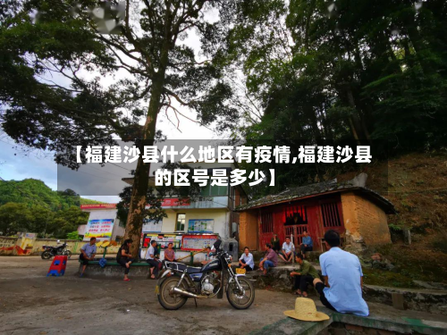 【福建沙县什么地区有疫情,福建沙县的区号是多少】-第2张图片