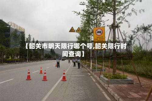 【韶关市明天限行哪个号,韶关限行时间查询】-第2张图片