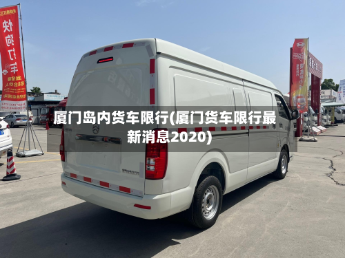 厦门岛内货车限行(厦门货车限行最新消息2020)-第1张图片