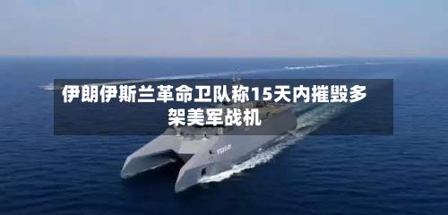 伊朗伊斯兰革命卫队称15天内摧毁多架美军战机