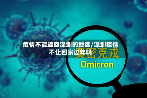 疫情不能返回深圳的地区/深圳疫情不让回家过年吗-第1张图片