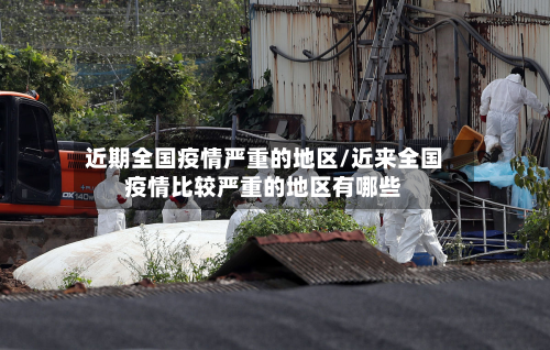 近期全国疫情严重的地区/近来全国疫情比较严重的地区有哪些-第3张图片