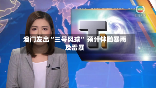 澳门发出“三号风球” 预计伴随暴雨及雷暴