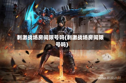刺激战场房间限号吗(刺激战场房间限号吗)-第1张图片