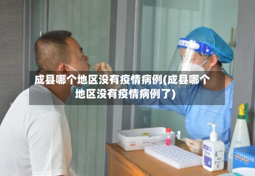 成县哪个地区没有疫情病例(成县哪个地区没有疫情病例了)-第1张图片