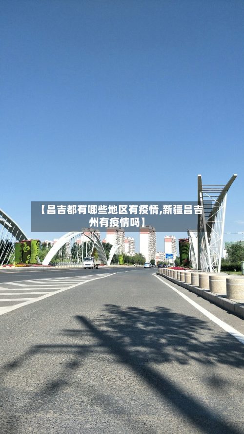 【昌吉都有哪些地区有疫情,新疆昌吉州有疫情吗】-第1张图片