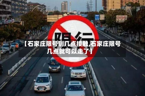 【石家庄限号到几点接触,石家庄限号几点就可以走了】