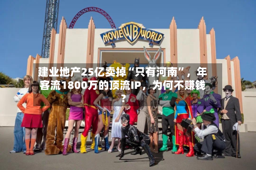 建业地产25亿卖掉“只有河南”，年客流1800万的顶流IP，为何不赚钱？