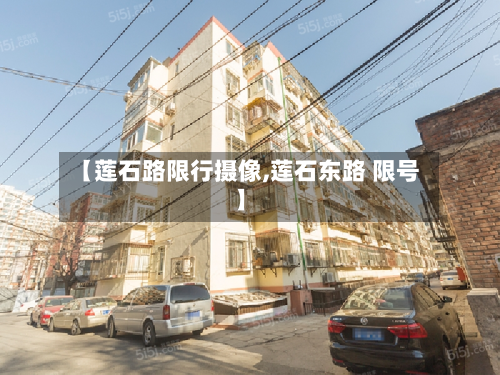 【莲石路限行摄像,莲石东路 限号】-第2张图片
