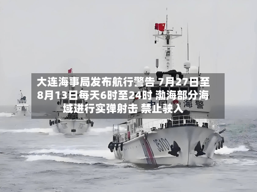 大连海事局发布航行警告 7月27日至8月13日每天6时至24时 渤海部分海域进行实弹射击 禁止驶入