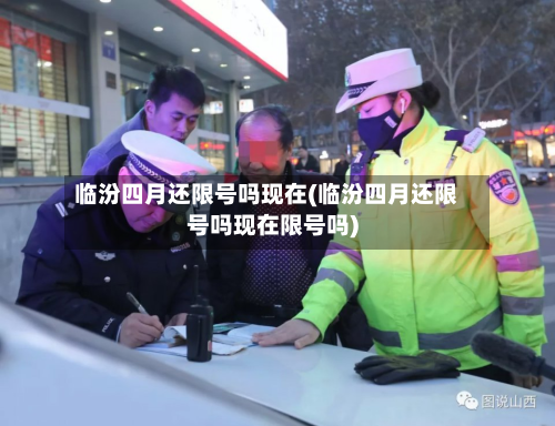 临汾四月还限号吗现在(临汾四月还限号吗现在限号吗)-第3张图片