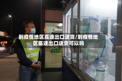 到疫情地区高速出口送货/到疫情地区高速出口送货可以吗-第1张图片
