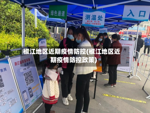 椒江地区近期疫情防控(椒江地区近期疫情防控政策)-第1张图片