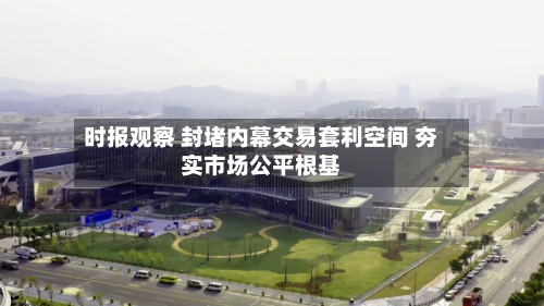 时报观察 封堵内幕交易套利空间 夯实市场公平根基