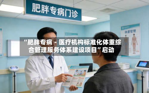 “肥胖专病－医疗机构标准化体重综合管理服务体系建设项目	”启动-第2张图片