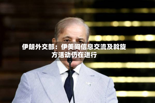 伊朗外交部：伊美间信息交流及斡旋方活动仍在进行