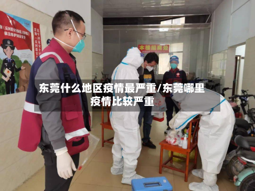 东莞什么地区疫情最严重/东莞哪里疫情比较严重