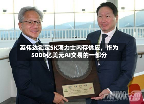 英伟达锁定SK海力士内存供应，作为5000亿美元AI交易的一部分-第3张图片
