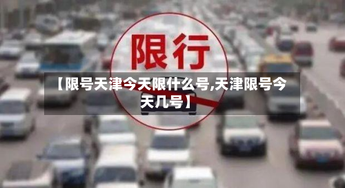 【限号天津今天限什么号,天津限号今天几号】-第3张图片