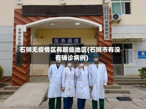 石狮无疫情区有那些地区(石狮市有没有确诊病例)-第1张图片