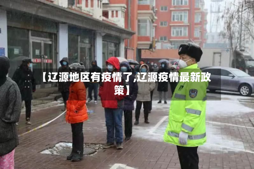 【辽源地区有疫情了,辽源疫情最新政策】