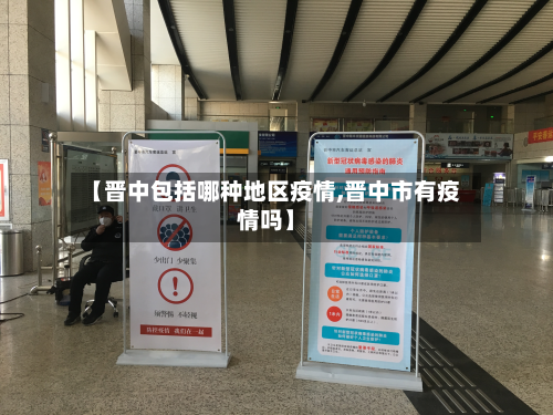 【晋中包括哪种地区疫情,晋中市有疫情吗】
