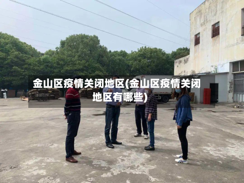 金山区疫情关闭地区(金山区疫情关闭地区有哪些)-第1张图片