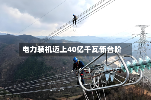 电力装机迈上40亿千瓦新台阶-第1张图片