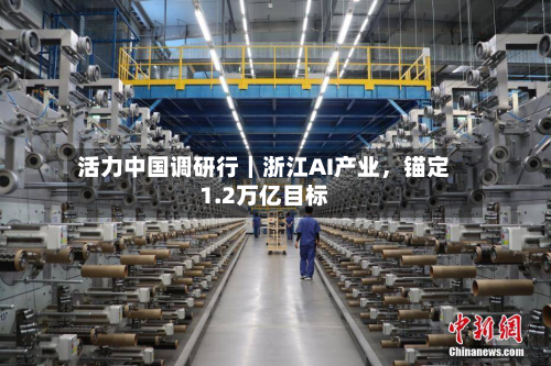 活力中国调研行｜浙江AI产业，锚定1.2万亿目标-第3张图片