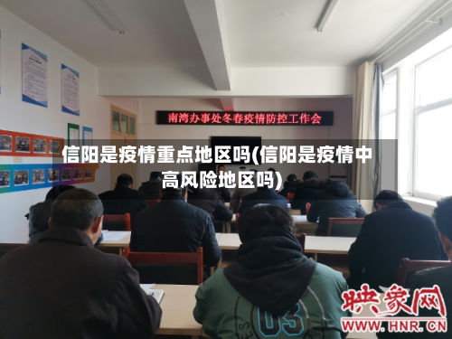 信阳是疫情重点地区吗(信阳是疫情中高风险地区吗)-第2张图片