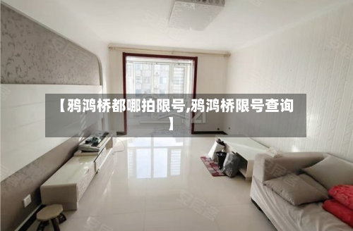 【鸦鸿桥都哪拍限号,鸦鸿桥限号查询】-第1张图片
