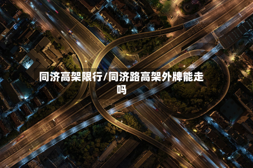同济高架限行/同济路高架外牌能走吗-第1张图片