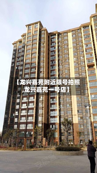 【龙兴嘉苑附近限号拍照,龙兴嘉苑一号店】-第1张图片