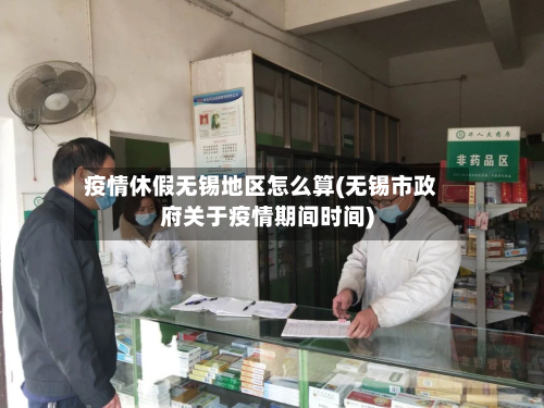 疫情休假无锡地区怎么算(无锡市政府关于疫情期间时间)