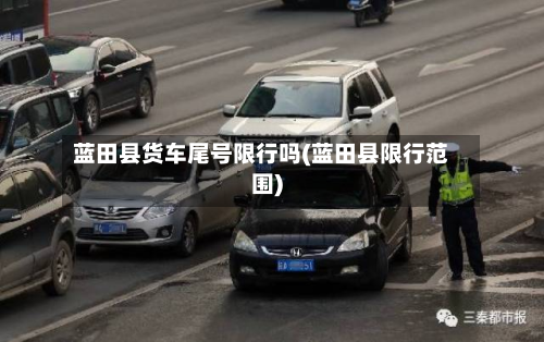 蓝田县货车尾号限行吗(蓝田县限行范围)-第2张图片