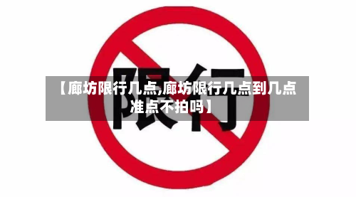 【廊坊限行几点,廊坊限行几点到几点准点不拍吗】-第1张图片