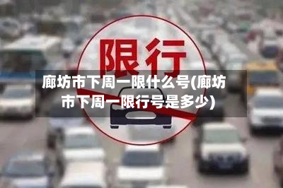 廊坊市下周一限什么号(廊坊市下周一限行号是多少)-第1张图片
