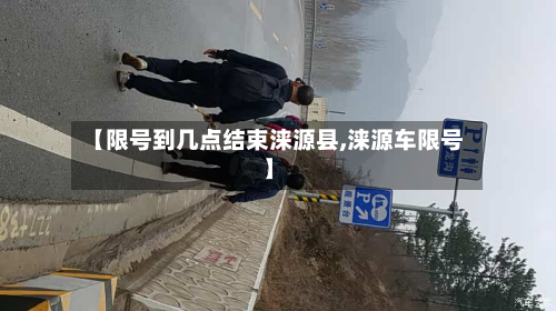 【限号到几点结束涞源县,涞源车限号】
