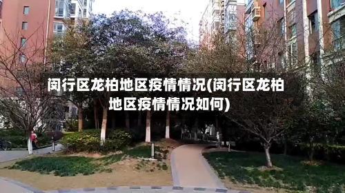 闵行区龙柏地区疫情情况(闵行区龙柏地区疫情情况如何)-第2张图片