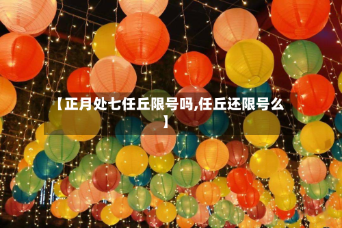 【正月处七任丘限号吗,任丘还限号么】-第2张图片