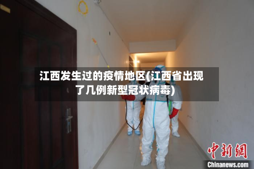 江西发生过的疫情地区(江西省出现了几例新型冠状病毒)