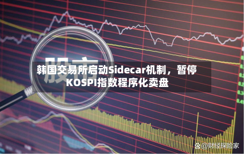 韩国交易所启动Sidecar机制，暂停KOSPI指数程序化卖盘-第2张图片