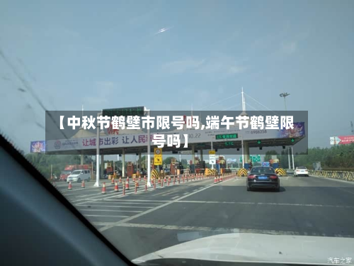 【中秋节鹤壁市限号吗,端午节鹤壁限号吗】-第1张图片