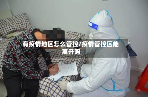 有疫情地区怎么管控/疫情管控区能离开吗-第1张图片