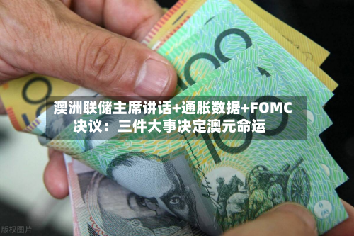 澳洲联储主席讲话+通胀数据+FOMC决议:三件大事决定澳元命运-第2张图片