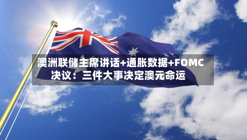 澳洲联储主席讲话+通胀数据+FOMC决议:三件大事决定澳元命运-第3张图片