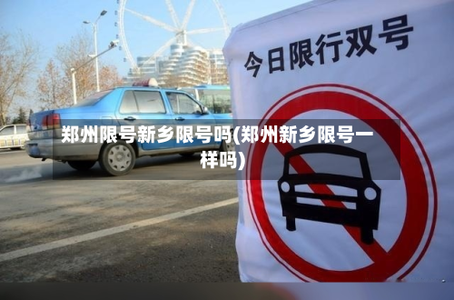 郑州限号新乡限号吗(郑州新乡限号一样吗)-第2张图片