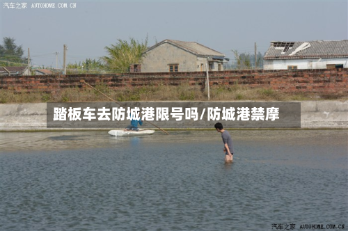 踏板车去防城港限号吗/防城港禁摩-第1张图片