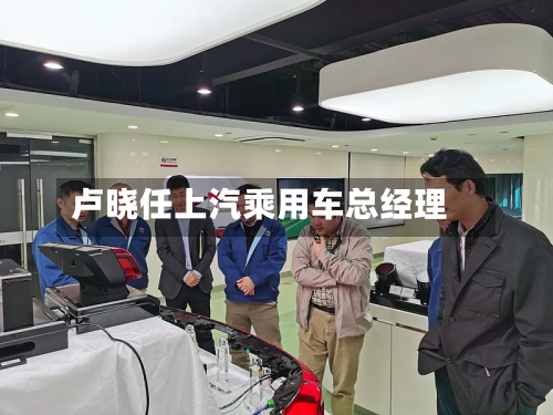 卢晓任上汽乘用车总经理-第3张图片